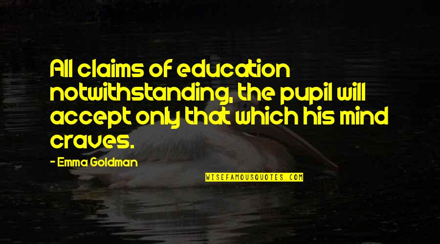 That Notwithstanding Quotes By Emma Goldman: All claims of education notwithstanding, the pupil will