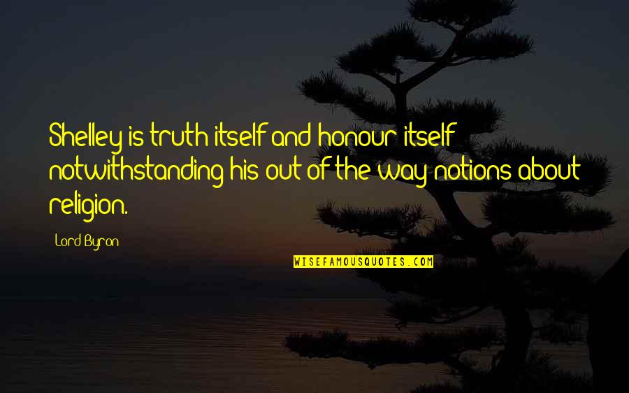 That Notwithstanding Quotes By Lord Byron: Shelley is truth itself and honour itself notwithstanding