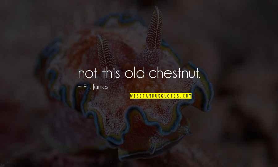 That Old Chestnut Quotes By E.L. James: not this old chestnut. That Old Chestnut Quotes By E.L. James: not this old chestnut.
