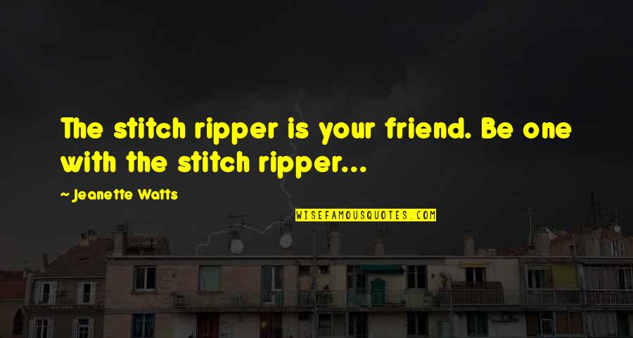 That One Best Friend Quotes By Jeanette Watts: The stitch ripper is your friend. Be one That One Best Friend Quotes By Jeanette Watts: The stitch ripper is your friend. Be one