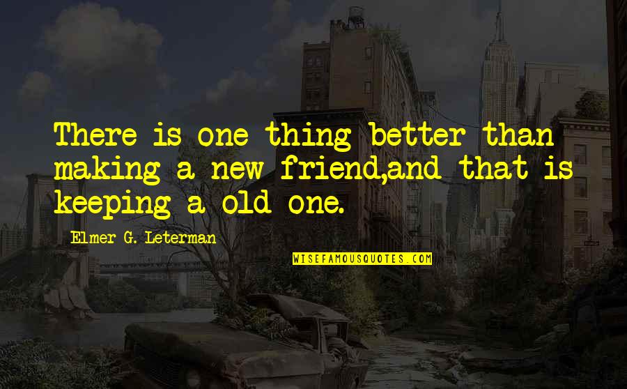 That One Friend Quotes By Elmer G. Leterman: There is one thing better than making a
