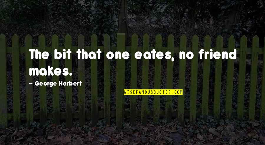 That One Friend Quotes By George Herbert: The bit that one eates, no friend makes.
