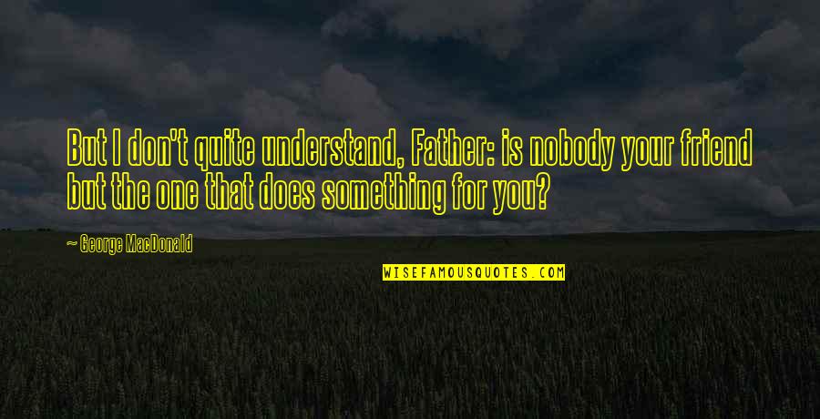 That One Friend Quotes By George MacDonald: But I don't quite understand, Father: is nobody