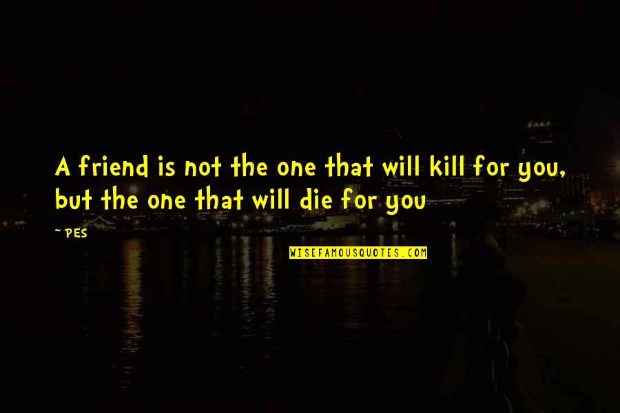 That One Friend Quotes By PES: A friend is not the one that will