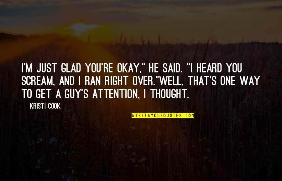 That One Guy Quotes By Kristi Cook: I'm just glad you're okay," he said. "I