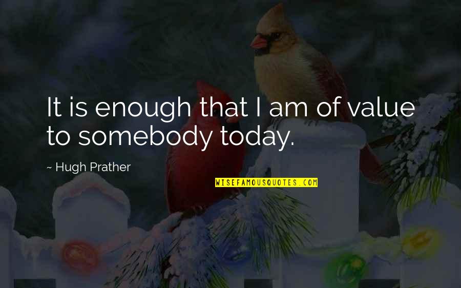 That One Person You Will Always Have Feelings For Quotes By Hugh Prather: It is enough that I am of value