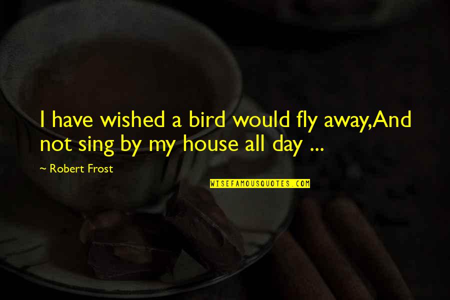 That One Person You Would Do Anything For Quotes By Robert Frost: I have wished a bird would fly away,And
