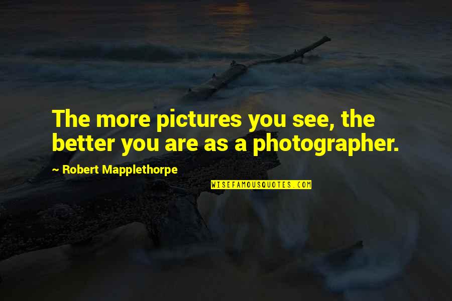 That Oregon Life Quotes By Robert Mapplethorpe: The more pictures you see, the better you