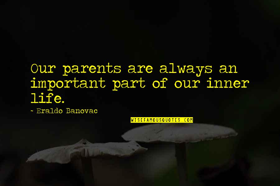 That Part Of My Life Is Over Quotes By Eraldo Banovac: Our parents are always an important part of