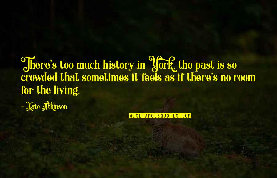 That Past Quotes By Kate Atkinson: There's too much history in York, the past