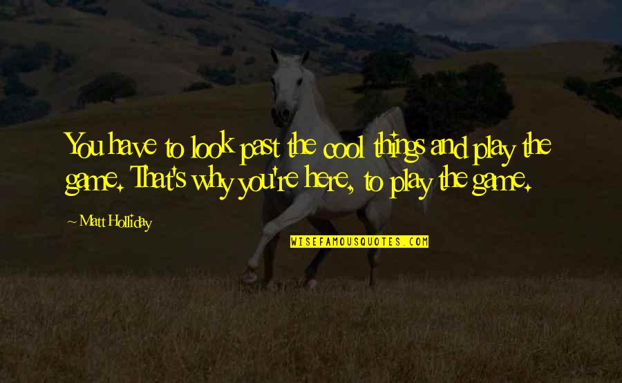 That Past Quotes By Matt Holliday: You have to look past the cool things