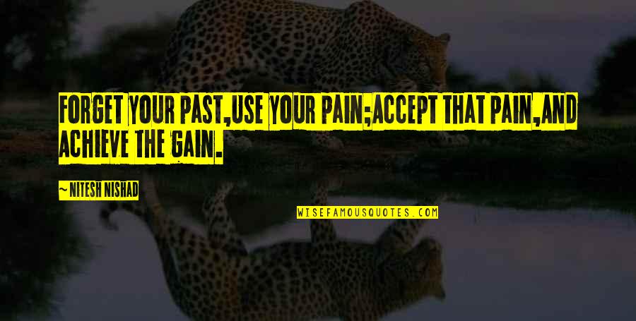 That Past Quotes By Nitesh Nishad: Forget your past,Use your pain;Accept that pain,And Achieve