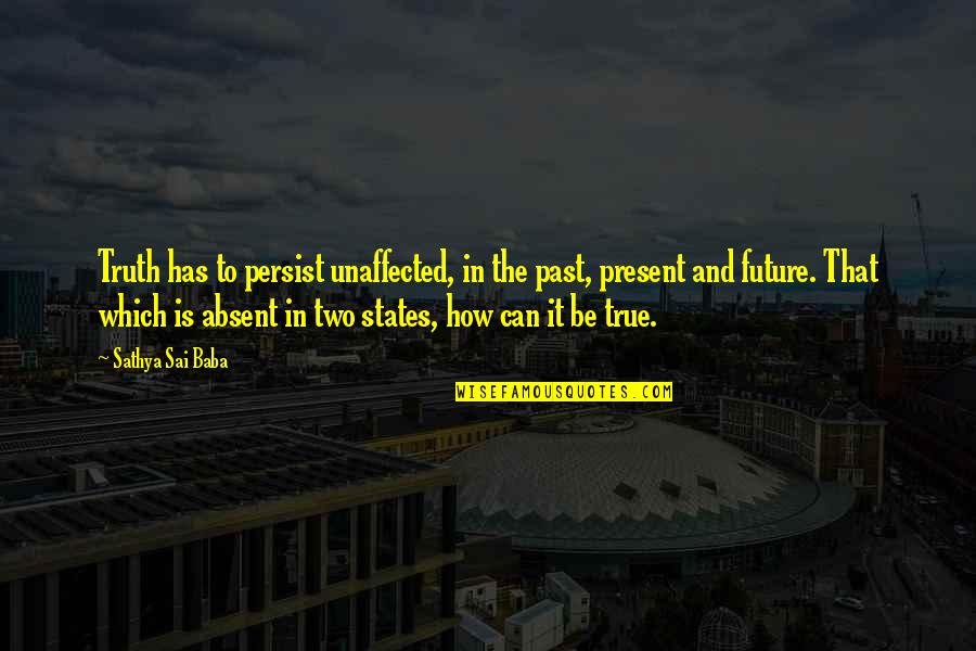 That Past Quotes By Sathya Sai Baba: Truth has to persist unaffected, in the past,