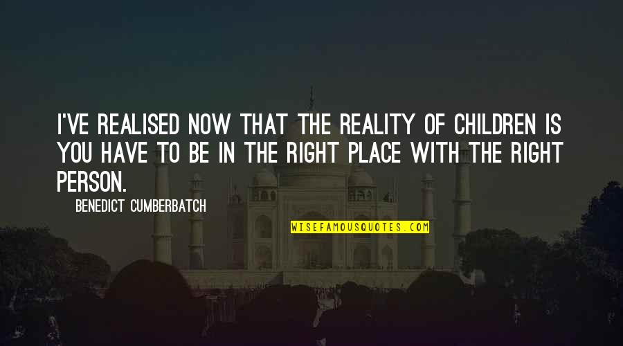 That Right Person Quotes By Benedict Cumberbatch: I've realised now that the reality of children