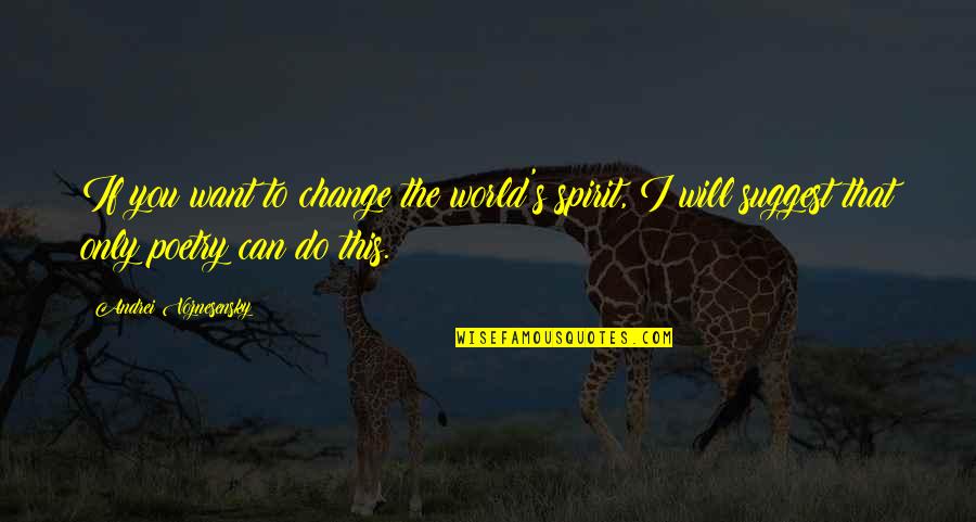 That S Poetry Quotes By Andrei Voznesensky: If you want to change the world's spirit, That S Poetry Quotes By Andrei Voznesensky: If you want to change the world's spirit,