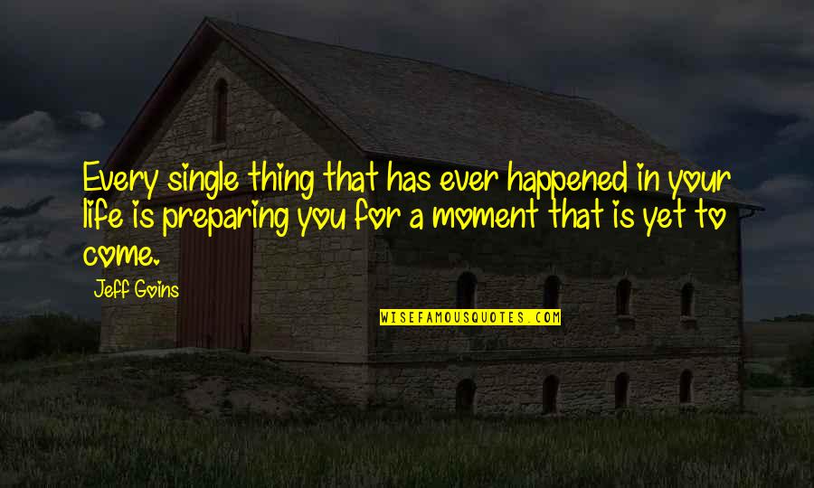 That Single Life Quotes By Jeff Goins: Every single thing that has ever happened in