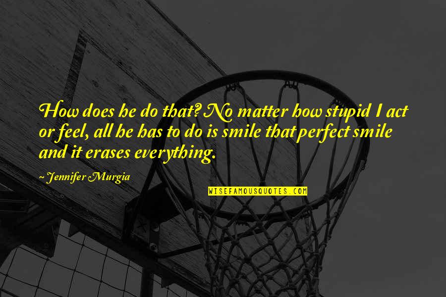 That Smile Love Quotes By Jennifer Murgia: How does he do that? No matter how