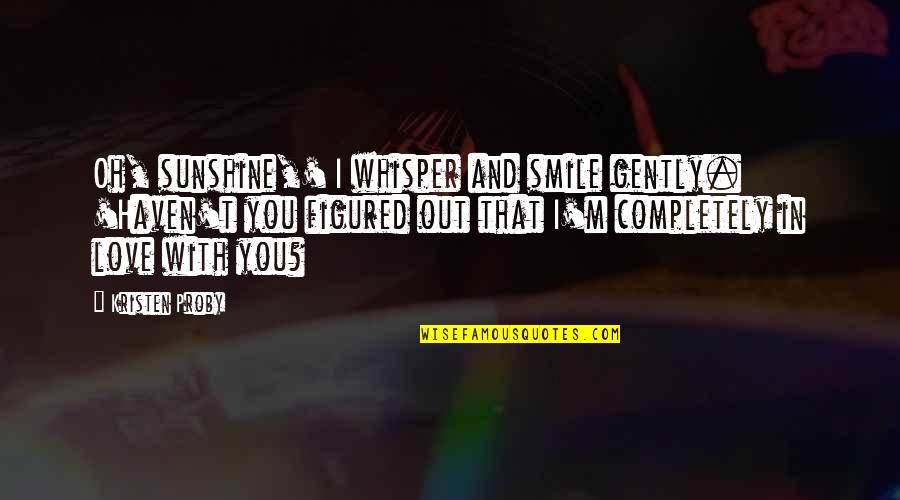 That Smile Love Quotes By Kristen Proby: Oh, sunshine,' I whisper and smile gently. 'Haven't