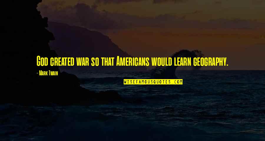 That So Quotes By Mark Twain: God created war so that Americans would learn