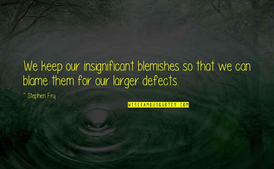 That So Quotes By Stephen Fry: We keep our insignificant blemishes so that we