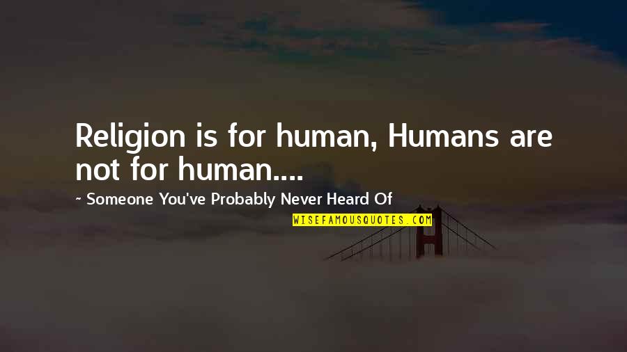 That Someone Special Quotes By Someone You've Probably Never Heard Of: Religion is for human, Humans are not for