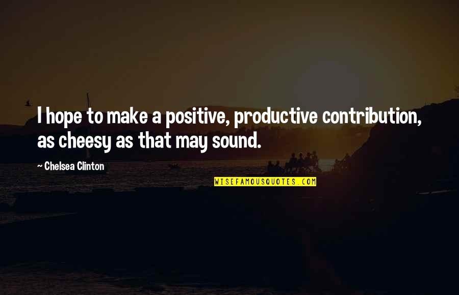 That Sound Quotes By Chelsea Clinton: I hope to make a positive, productive contribution,