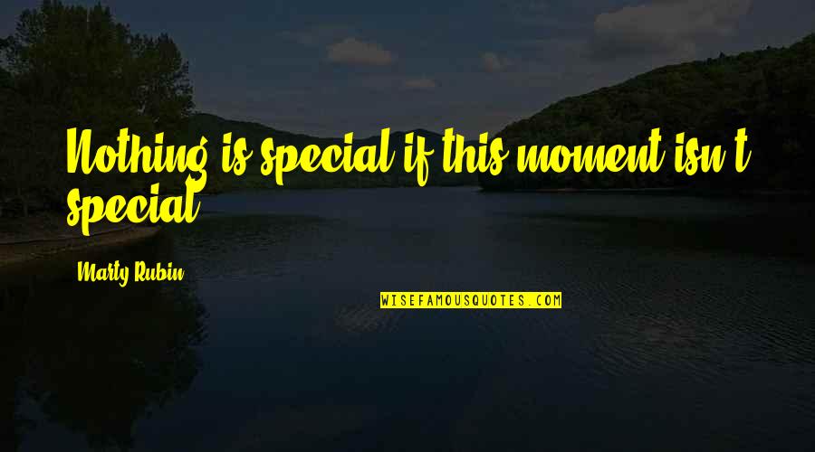 That Special Moment Quotes By Marty Rubin: Nothing is special if this moment isn't special.