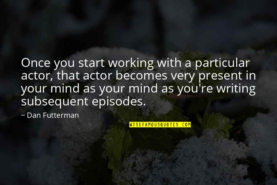 That Start With Quotes By Dan Futterman: Once you start working with a particular actor, That Start With Quotes By Dan Futterman: Once you start working with a particular actor,