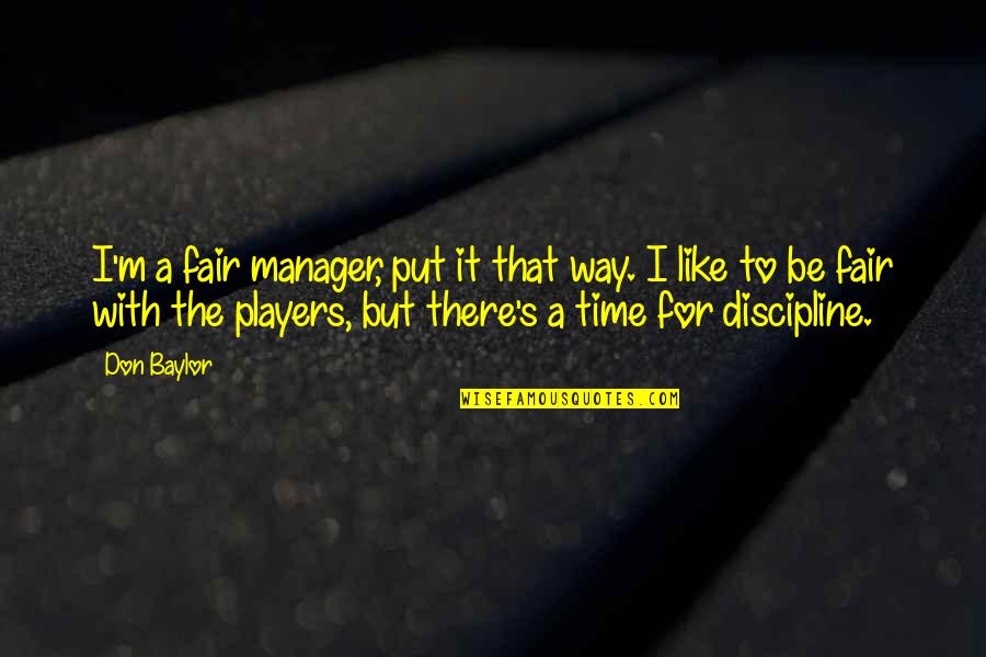 That The Way I Like It Quotes By Don Baylor: I'm a fair manager, put it that way.