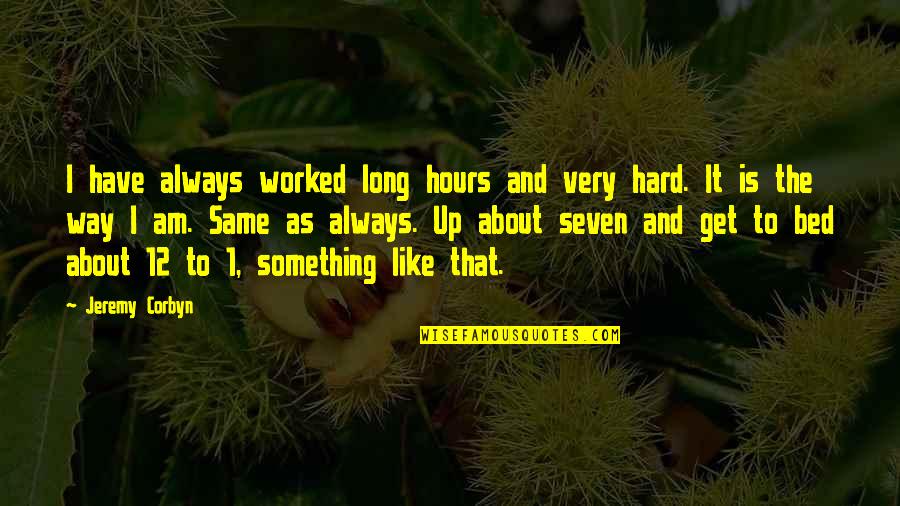 That The Way I Like It Quotes By Jeremy Corbyn: I have always worked long hours and very That The Way I Like It Quotes By Jeremy Corbyn: I have always worked long hours and very
