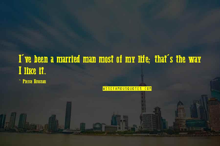 That The Way I Like It Quotes By Pierce Brosnan: I've been a married man most of my