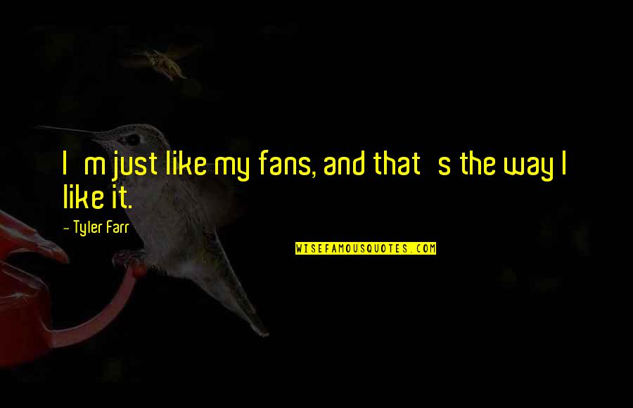 That The Way I Like It Quotes By Tyler Farr: I'm just like my fans, and that's the