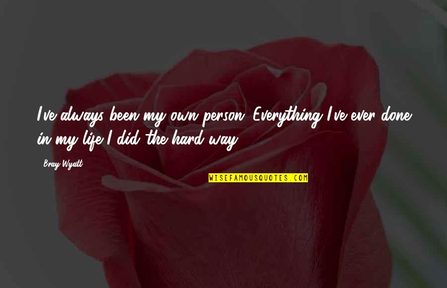 That The Way We've Always Done It Quotes By Bray Wyatt: I've always been my own person. Everything I've That The Way We've Always Done It Quotes By Bray Wyatt: I've always been my own person. Everything I've