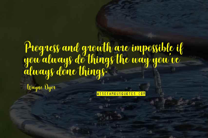That The Way We've Always Done It Quotes By Wayne Dyer: Progress and growth are impossible if you always That The Way We've Always Done It Quotes By Wayne Dyer: Progress and growth are impossible if you always