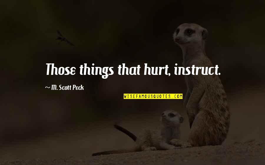 That Those Quotes By M. Scott Peck: Those things that hurt, instruct.