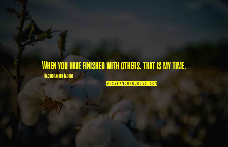 That Time When Quotes By Rabindranath Tagore: When you have finished with others, that is