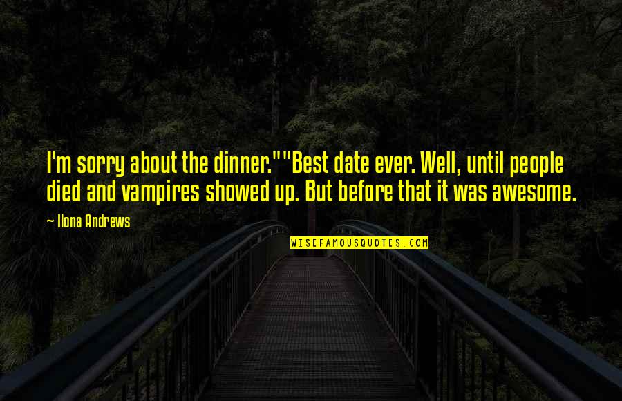 That Was Awesome Quotes By Ilona Andrews: I'm sorry about the dinner.""Best date ever. Well, That Was Awesome Quotes By Ilona Andrews: I'm sorry about the dinner.""Best date ever. Well,