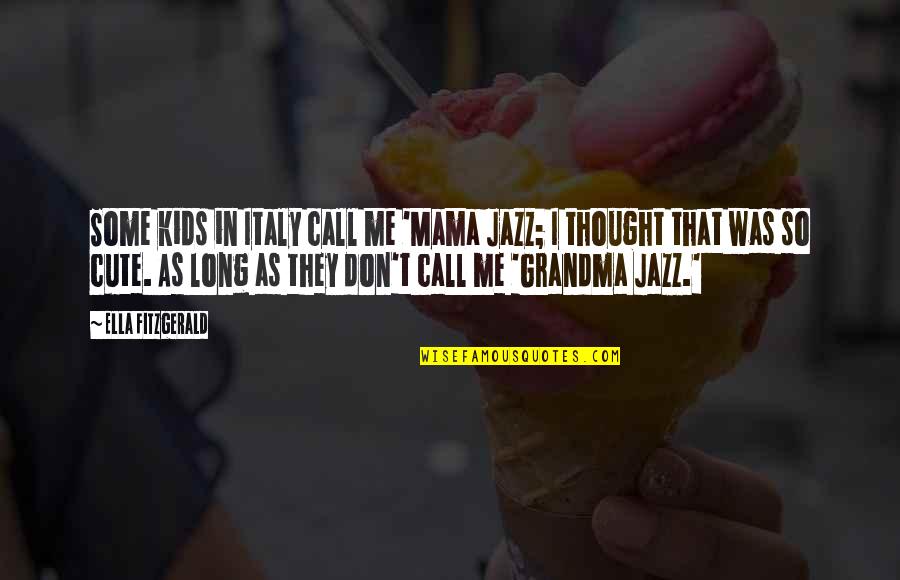 That Was Cute Quotes By Ella Fitzgerald: Some kids in Italy call me 'Mama Jazz; That Was Cute Quotes By Ella Fitzgerald: Some kids in Italy call me 'Mama Jazz;