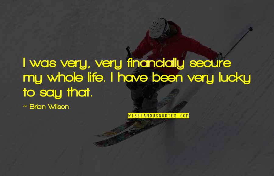 That Was Life Quotes By Brian Wilson: I was very, very financially secure my whole That Was Life Quotes By Brian Wilson: I was very, very financially secure my whole