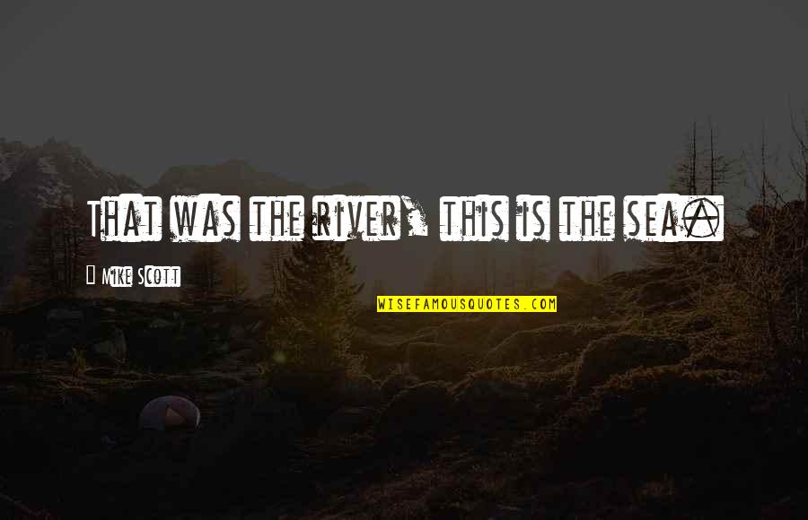 That Was Life Quotes By Mike Scott: That was the river, this is the sea. That Was Life Quotes By Mike Scott: That was the river, this is the sea.