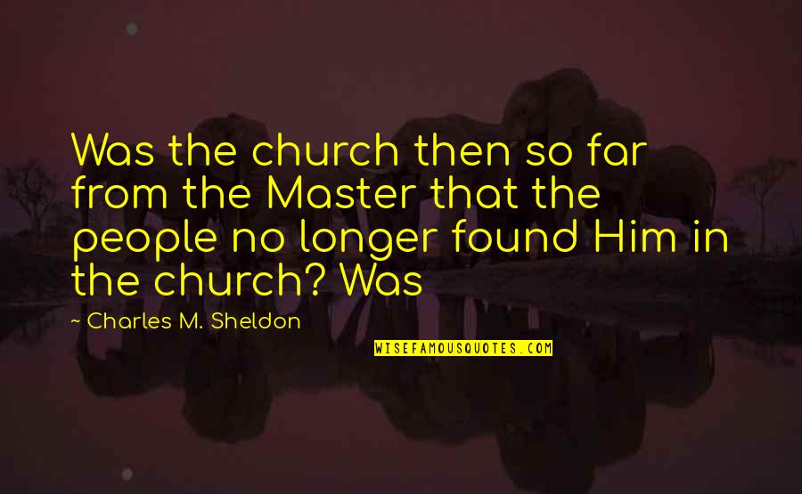That Was So Quotes By Charles M. Sheldon: Was the church then so far from the