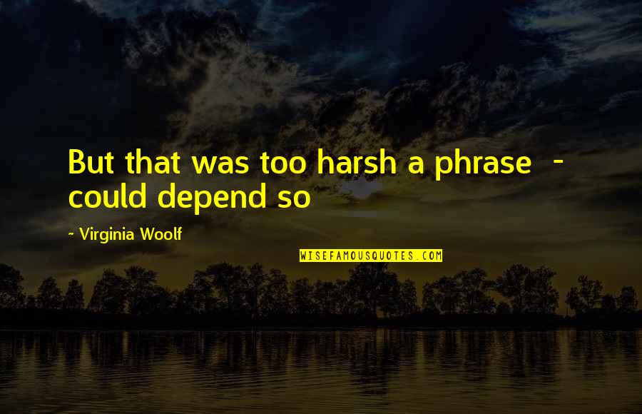 That Was So Quotes By Virginia Woolf: But that was too harsh a phrase -