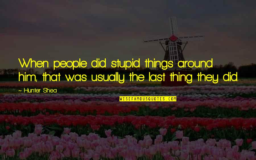 That Was Stupid Quotes By Hunter Shea: When people did stupid things around him, that