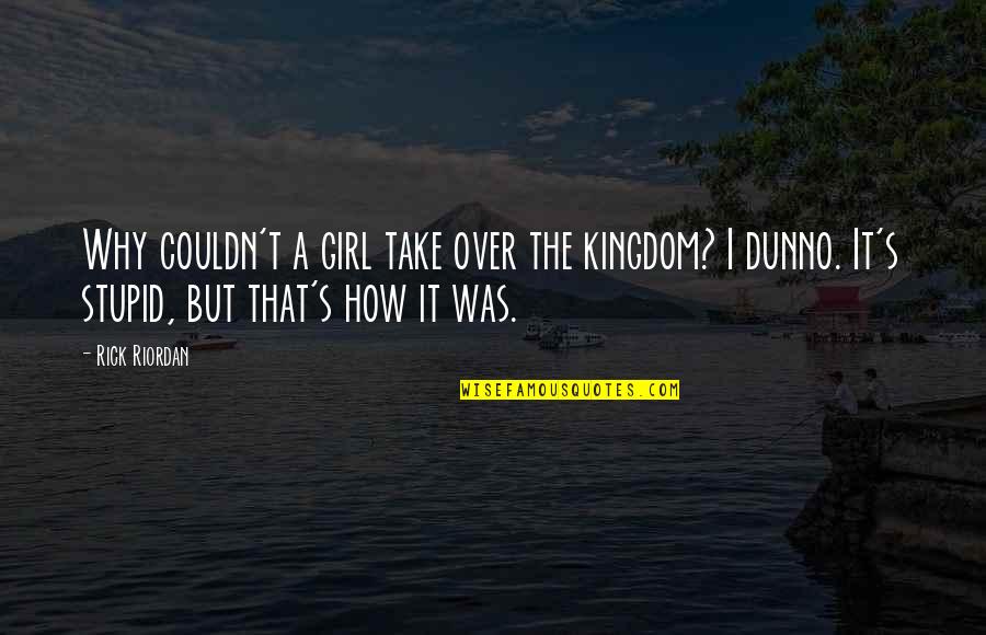 That Was Stupid Quotes By Rick Riordan: Why couldn't a girl take over the kingdom?