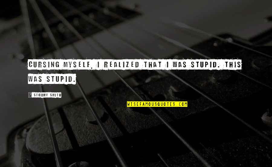 That Was Stupid Quotes By Stormy Smith: Cursing myself, I realized that I was stupid.