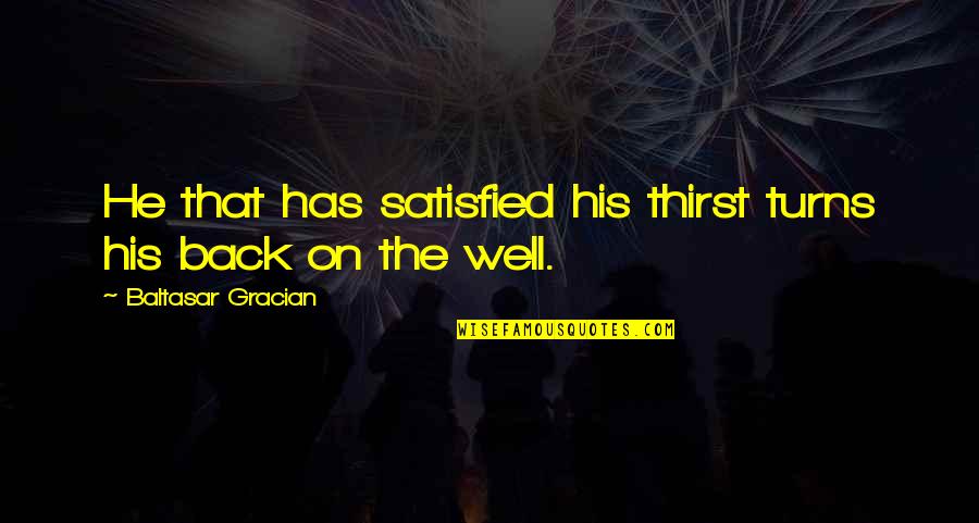 That Well Quotes By Baltasar Gracian: He that has satisfied his thirst turns his