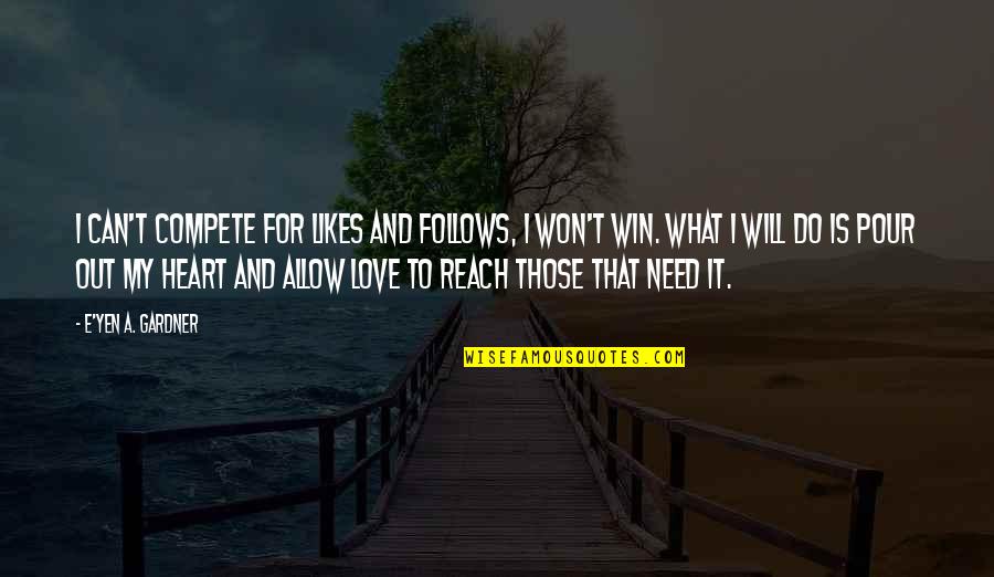 That What Love Is Quotes By E'yen A. Gardner: I can't compete for likes and follows, I That What Love Is Quotes By E'yen A. Gardner: I can't compete for likes and follows, I