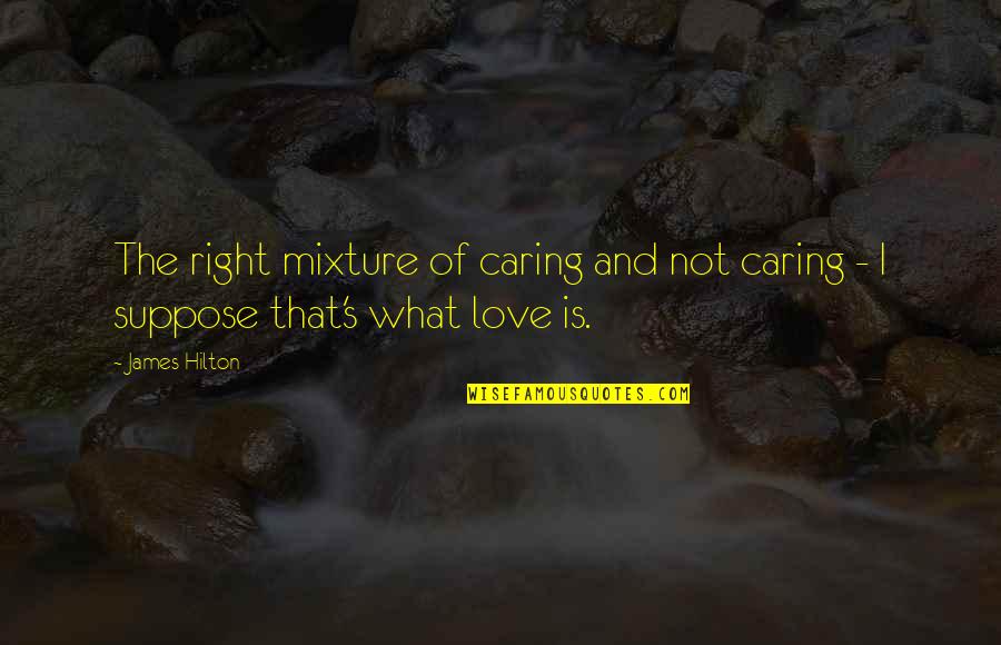 That What Love Is Quotes By James Hilton: The right mixture of caring and not caring