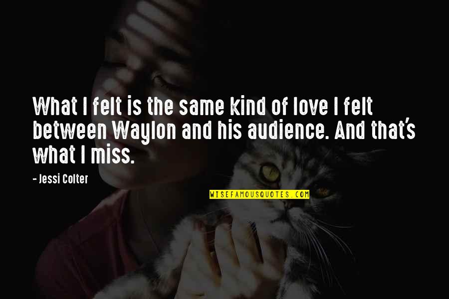 That What Love Is Quotes By Jessi Colter: What I felt is the same kind of That What Love Is Quotes By Jessi Colter: What I felt is the same kind of
