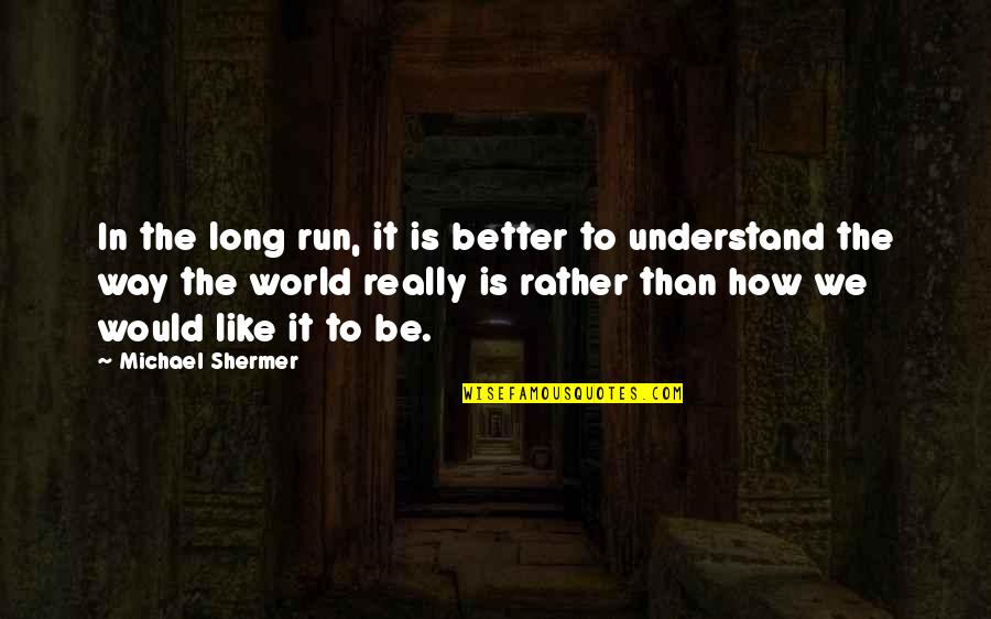 That Would Be A Long Way Quotes By Michael Shermer: In the long run, it is better to That Would Be A Long Way Quotes By Michael Shermer: In the long run, it is better to